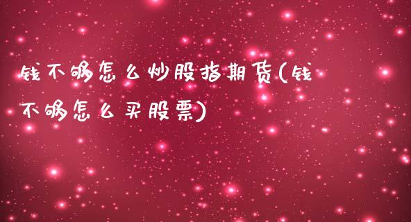 钱不够怎么炒股指期货(钱不够怎么买股票)_https://m.qdlswl.com_恒指德指直播室_第1张