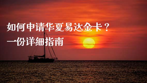 如何申请华夏易达金卡？ 一份详细指南_https://m.qdlswl.com_恒指德指直播室_第1张