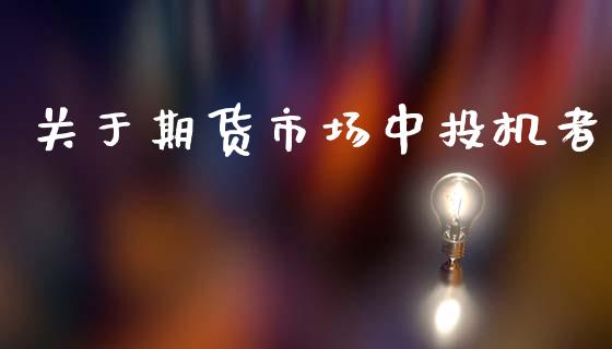 关于期货市场中投机者_https://m.qdlswl.com_恒生指数直播喊单_第1张