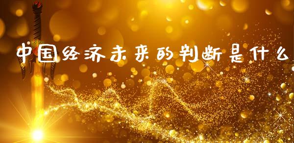 中国经济未来的判断是什么_https://m.qdlswl.com_纳指直播_第1张