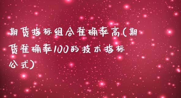 期货指标组合准确率高(期货准确率100的技术指标公式)_https://m.qdlswl.com_恒指德指直播室_第1张