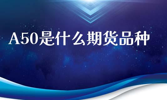 A50是什么期货品种_https://m.qdlswl.com_恒指德指直播室_第1张