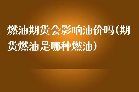 燃油期货会影响油价吗(期货燃油是哪种燃油)_https://m.qdlswl.com_恒生指数直播喊单_第1张