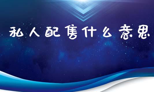 私人配售什么意思_https://m.qdlswl.com_恒生指数直播喊单_第1张