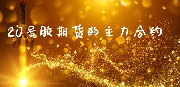 20号胶期货的主力合约_https://m.qdlswl.com_恒指在线直播间_第1张