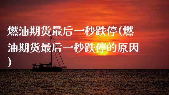 燃油期货最后一秒跌停(燃油期货最后一秒跌停的原因)_https://m.qdlswl.com_纳指直播_第1张