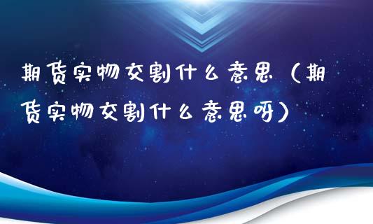 期货实物交割什么意思(期货实物交割什么意思呀)_恒指德指直播室_第1张_恒生指数直播喊单_恒指在线直播间_恒指德指直播室_纳指直播 期货实物交割什么意思(期货实物交割什么意思呀)_https://m.qdlswl.com_恒指德指直播室_第1张