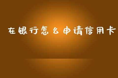 在银行怎么申请信用卡_https://m.qdlswl.com_恒生指数直播喊单_第1张