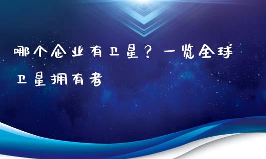 哪个企业有卫星?一览全球卫星拥有者_恒指德指直播室_第1张_恒生指数直播喊单_恒指在线直播间_恒指德指直播室_纳指直播 哪个企业有卫星?一览全球卫星拥有者_https://m.qdlswl.com_恒指德指直播室_第1张
