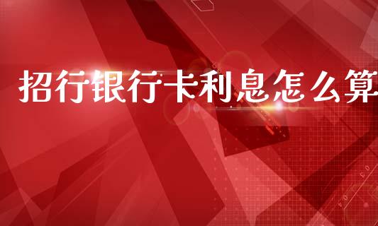 招行银行卡利息怎么算_https://m.qdlswl.com_恒指在线直播间_第1张