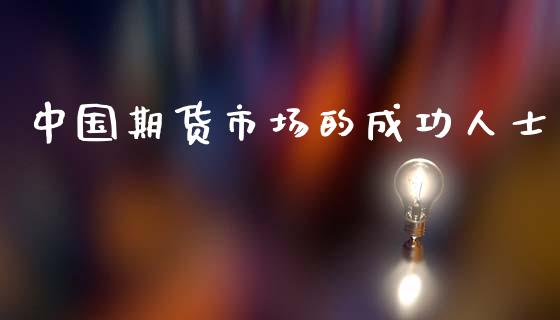 中国期货市场的成功人士_https://m.qdlswl.com_恒生指数直播喊单_第1张