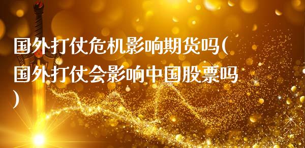 国外打仗危机影响期货吗(国外打仗会影响中国股票吗)_https://m.qdlswl.com_恒指德指直播室_第1张