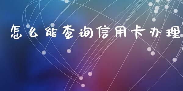 怎么能查询信用卡办理_https://m.qdlswl.com_恒指德指直播室_第1张