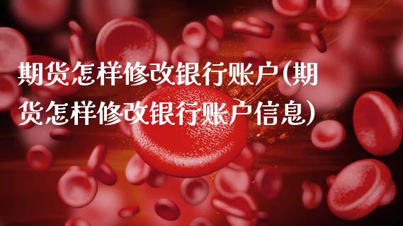 期货怎样修改银行账户(期货怎样修改银行账户信息)_https://m.qdlswl.com_恒生指数直播喊单_第1张