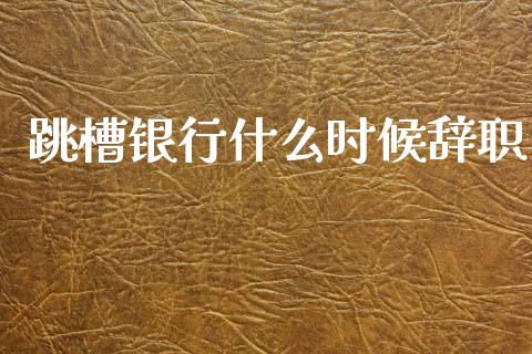 跳槽银行什么时候辞职_https://m.qdlswl.com_恒生指数直播喊单_第1张