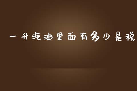 一升汽油里面有多少是税_https://m.qdlswl.com_恒指在线直播间_第1张