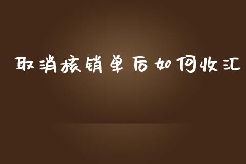取消核销单后如何收汇_https://m.qdlswl.com_纳指直播_第1张