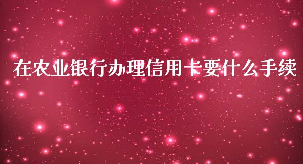 在农业银行办理信用卡要什么手续_https://m.qdlswl.com_纳指直播_第1张