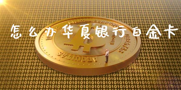 怎么办华夏银行白金卡_https://m.qdlswl.com_恒指在线直播间_第1张