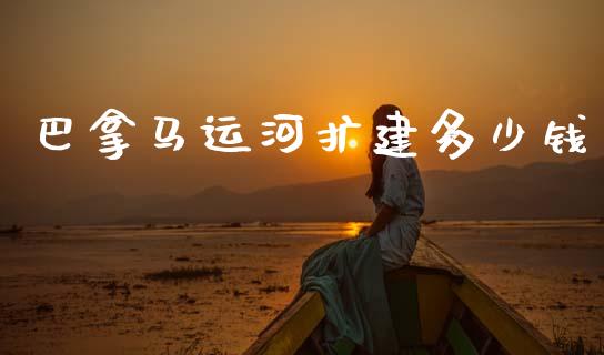 巴拿马运河扩建多少钱_https://m.qdlswl.com_恒指德指直播室_第1张
