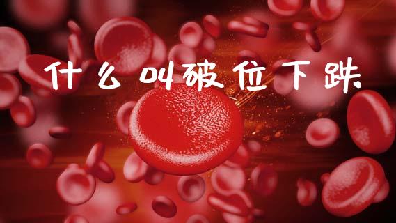 什么叫破位下跌_https://m.qdlswl.com_恒生指数直播喊单_第1张