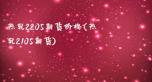 热轧2205期货价格(热轧2105期货)_https://m.qdlswl.com_恒指在线直播间_第1张