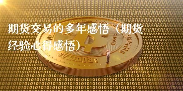 期货交易的多年感悟（期货经验心得感悟）_https://m.qdlswl.com_恒生指数直播喊单_第1张