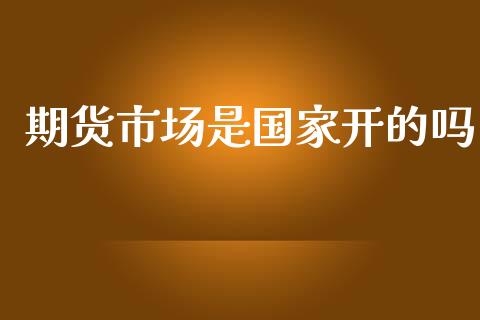 期货市场是国家开的吗_https://m.qdlswl.com_恒指在线直播间_第1张
