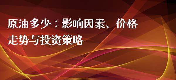 原油多少：影响因素、价格走势与投资策略_https://m.qdlswl.com_纳指直播_第1张