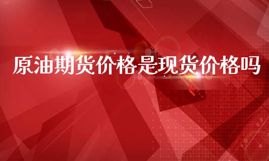 原油期货价格是现货价格吗_https://m.qdlswl.com_恒生指数直播喊单_第1张