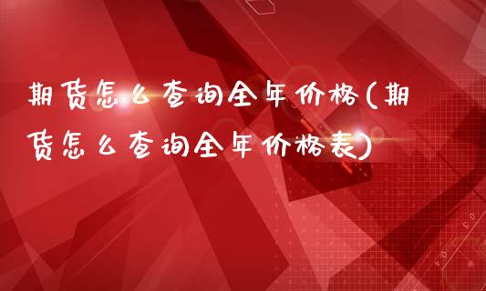 期货怎么查询全年价格(期货怎么查询全年价格表)_https://m.qdlswl.com_恒生指数直播喊单_第1张