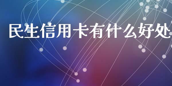 民生信用卡有什么好处_https://m.qdlswl.com_恒指在线直播间_第1张