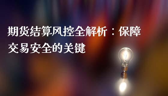 期货结算风控全解析：保障交易安全的关键_https://m.qdlswl.com_纳指直播_第1张