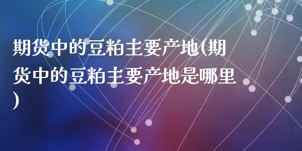 期货中的豆粕主要产地(期货中的豆粕主要产地是哪里)_https://m.qdlswl.com_纳指直播_第1张
