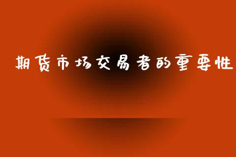 期货市场交易者的重要性_https://m.qdlswl.com_恒生指数直播喊单_第1张