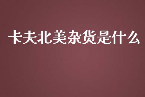 卡夫北美杂货是什么_https://m.qdlswl.com_恒生指数直播喊单_第1张