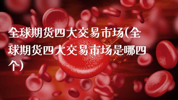 全球期货四大交易市场(全球期货四大交易市场是哪四个)_https://m.qdlswl.com_纳指直播_第1张