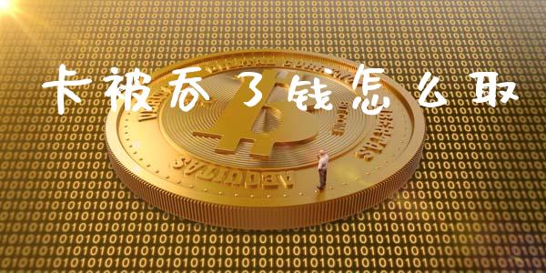 卡被吞了钱怎么取_https://m.qdlswl.com_纳指直播_第1张