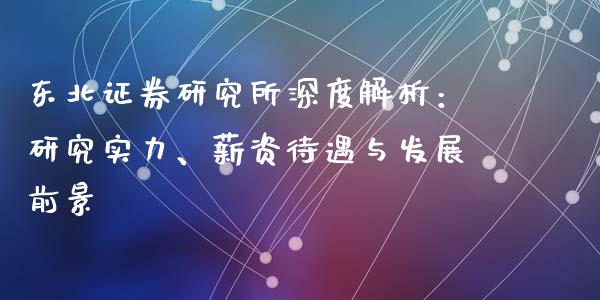 东北证券研究所深度解析：研究实力、薪资待遇与发展前景_https://m.qdlswl.com_恒生指数直播喊单_第1张