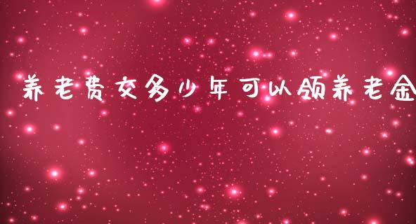 养老费交多少年可以领养老金_https://m.qdlswl.com_恒指在线直播间_第1张
