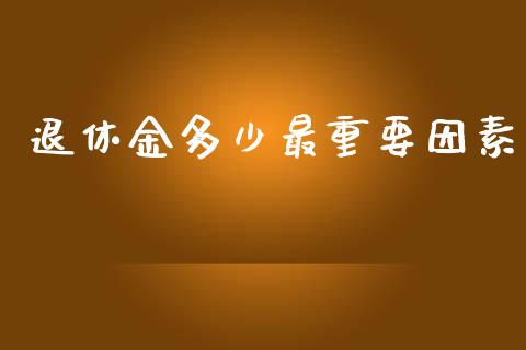 退休金多少最重要因素_https://m.qdlswl.com_恒指在线直播间_第1张