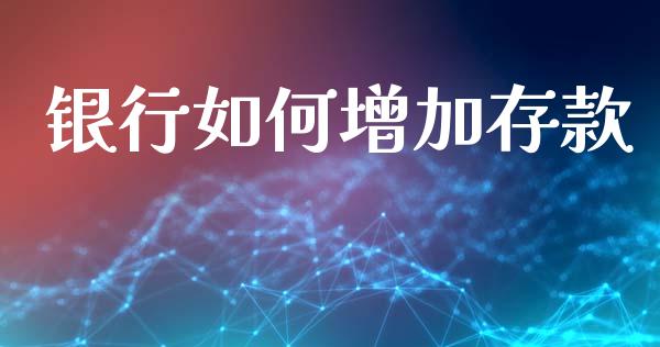 银行如何增加存款_https://m.qdlswl.com_恒指德指直播室_第1张