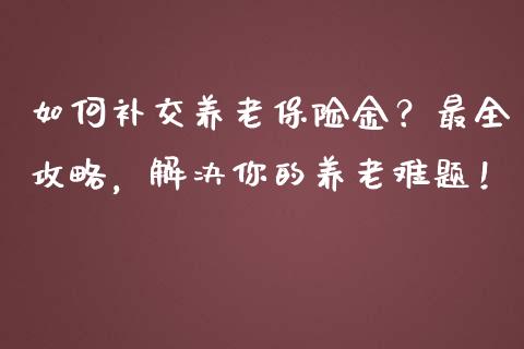 如何补交养老保险金？最全攻略，解决你的养老难题！_https://m.qdlswl.com_恒指德指直播室_第1张