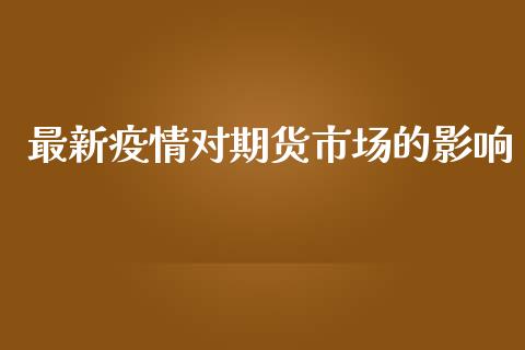 最新疫情对期货市场的影响_https://m.qdlswl.com_纳指直播_第1张