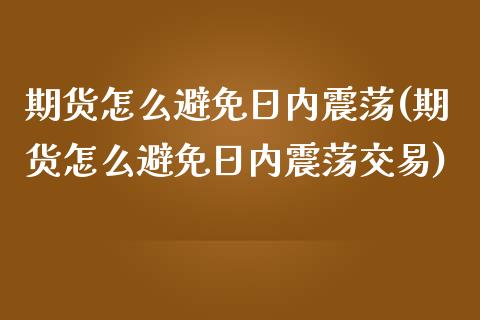 期货怎么避免日内震荡(期货怎么避免日内震荡交易)_https://m.qdlswl.com_恒指德指直播室_第1张