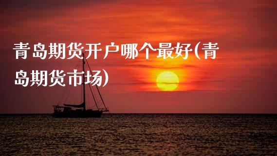 青岛期货开户哪个最好(青岛期货市场)_https://m.qdlswl.com_恒指在线直播间_第1张