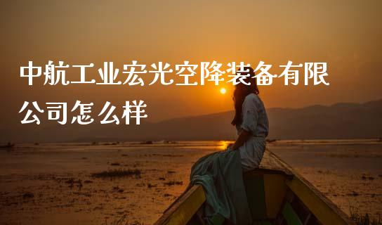 中航工业宏光空降装备有限公司怎么样_https://m.qdlswl.com_纳指直播_第1张