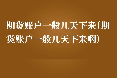 期货账户一般几天下来(期货账户一般几天下来啊)_https://m.qdlswl.com_恒生指数直播喊单_第1张