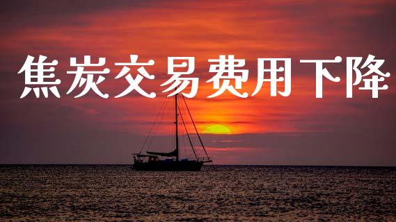 焦炭交易费用下降_https://m.qdlswl.com_纳指直播_第1张