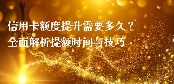 信用卡额度提升需要多久？全面解析提额时间与技巧_https://m.qdlswl.com_恒指在线直播间_第1张